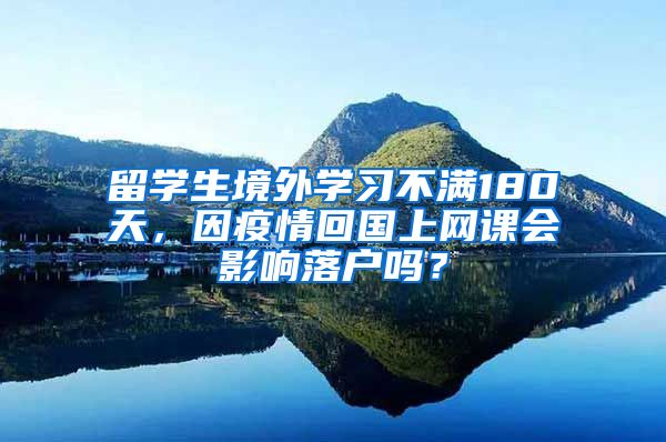 留学生境外学习不满180天，因疫情回国上网课会影响落户吗？