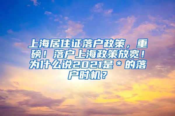 上海居住证落户政策，重磅！落户上海政策放宽！为什么说2021是＊的落户时机？