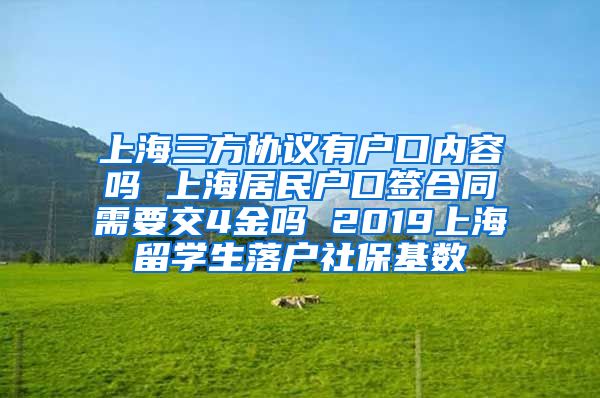 上海三方协议有户口内容吗 上海居民户口签合同需要交4金吗 2019上海留学生落户社保基数