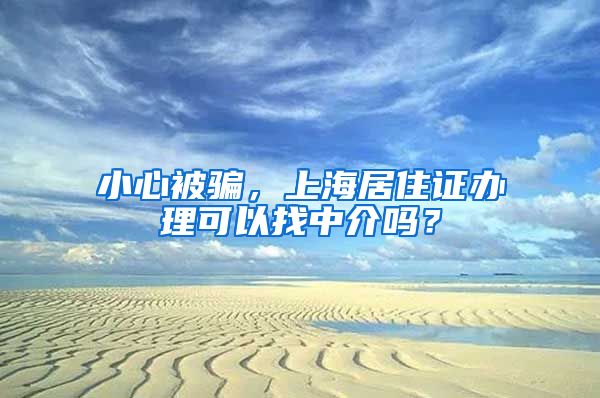 小心被骗，上海居住证办理可以找中介吗？