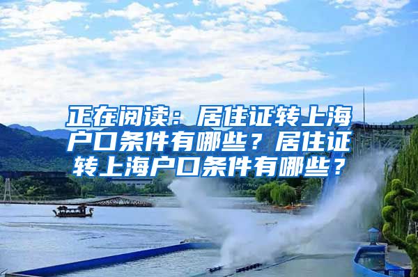 正在阅读：居住证转上海户口条件有哪些？居住证转上海户口条件有哪些？