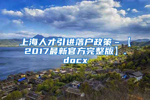 上海人才引进落户政策–【2017最新官方完整版】.docx