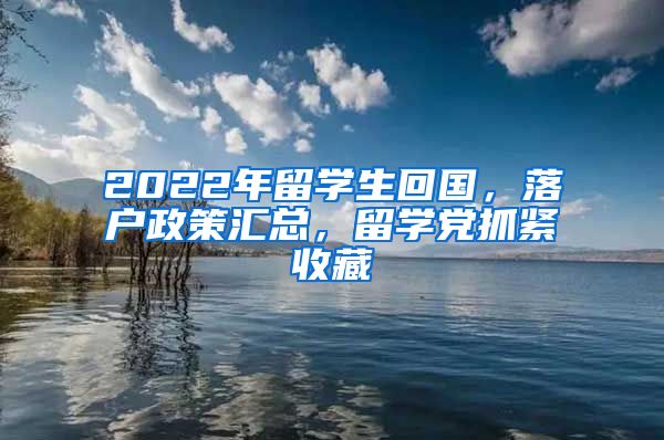 2022年留学生回国，落户政策汇总，留学党抓紧收藏