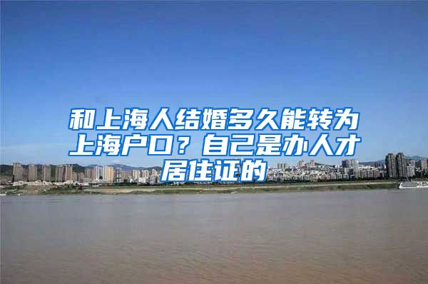 和上海人结婚多久能转为上海户口？自己是办人才居住证的