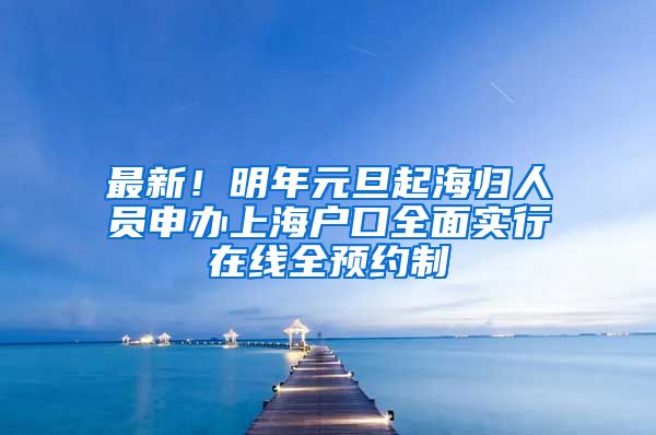 最新！明年元旦起海归人员申办上海户口全面实行在线全预约制