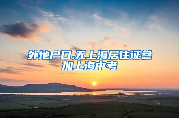 外地户口,无上海居住证参加上海中考