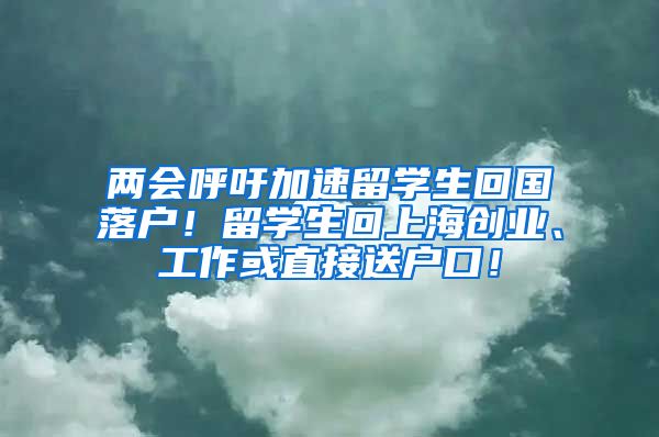 两会呼吁加速留学生回国落户！留学生回上海创业、工作或直接送户口！