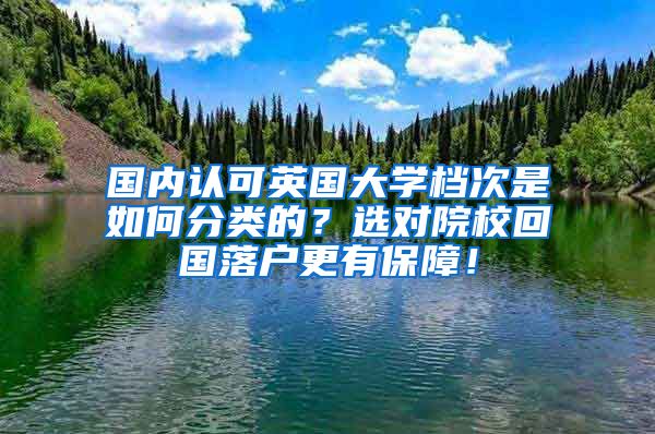 国内认可英国大学档次是如何分类的？选对院校回国落户更有保障！