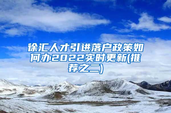 徐汇人才引进落户政策如何办2022实时更新(推荐之二)