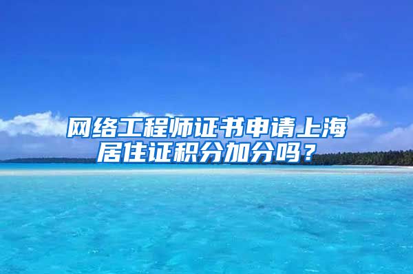 网络工程师证书申请上海居住证积分加分吗？