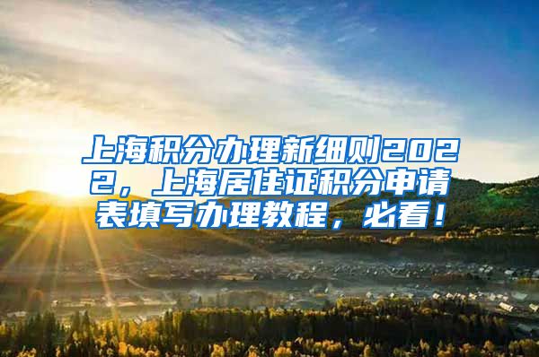 上海积分办理新细则2022，上海居住证积分申请表填写办理教程，必看！