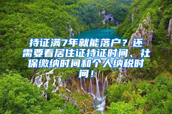 持证满7年就能落户？还需要看居住证持证时间、社保缴纳时间和个人纳税时间！