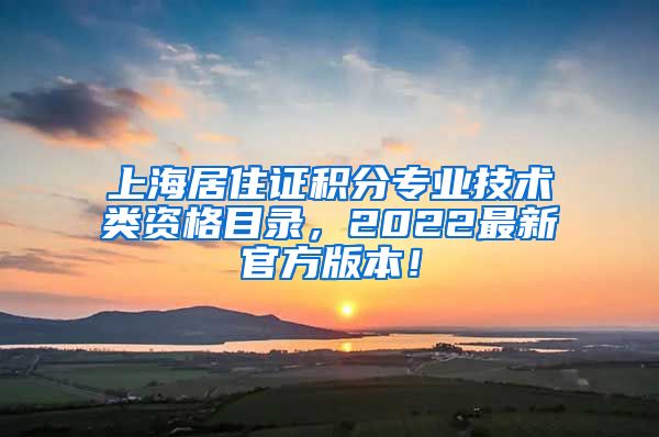 上海居住证积分专业技术类资格目录，2022最新官方版本！