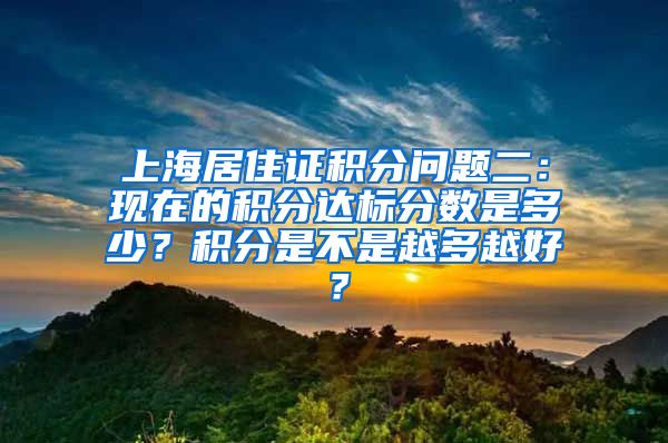 上海居住证积分问题二：现在的积分达标分数是多少？积分是不是越多越好？