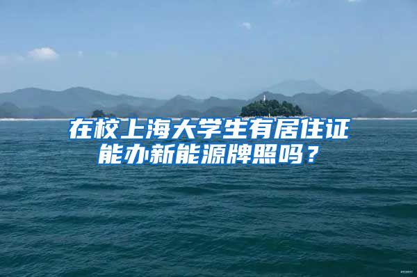 在校上海大学生有居住证能办新能源牌照吗？