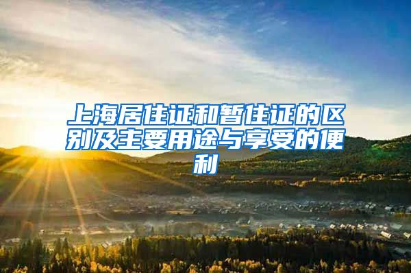 上海居住证和暂住证的区别及主要用途与享受的便利