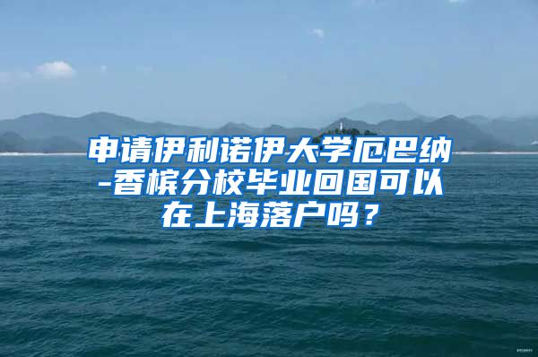 申请伊利诺伊大学厄巴纳-香槟分校毕业回国可以在上海落户吗？