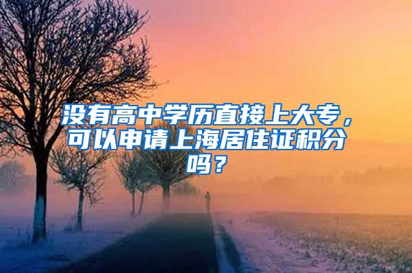 没有高中学历直接上大专，可以申请上海居住证积分吗？