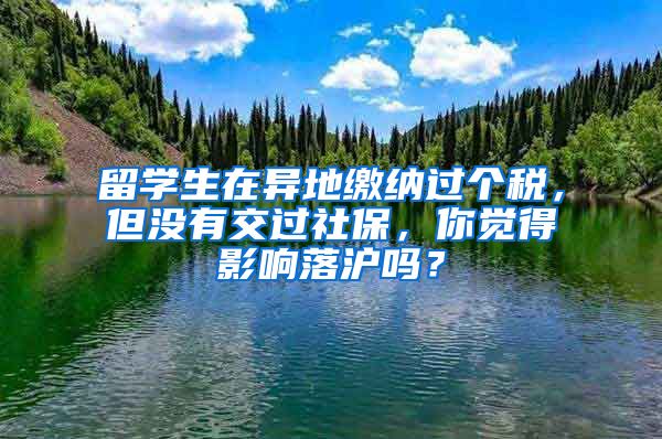 留学生在异地缴纳过个税，但没有交过社保，你觉得影响落沪吗？