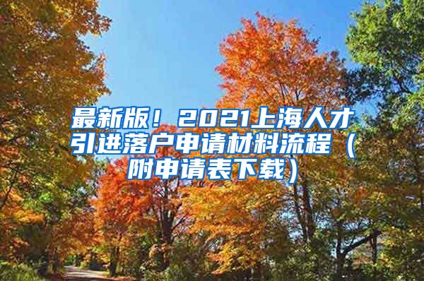 最新版！2021上海人才引进落户申请材料流程（附申请表下载）