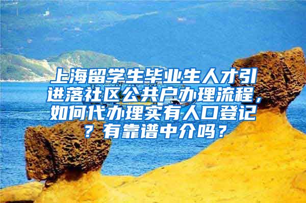 上海留学生毕业生人才引进落社区公共户办理流程，如何代办理实有人口登记？有靠谱中介吗？