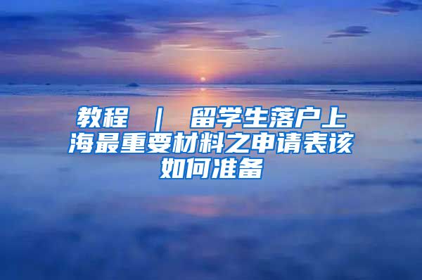 教程 ｜ 留学生落户上海最重要材料之申请表该如何准备