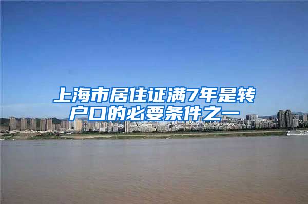 上海市居住证满7年是转户口的必要条件之一