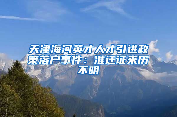 天津海河英才人才引进政策落户事件：准迁证来历不明