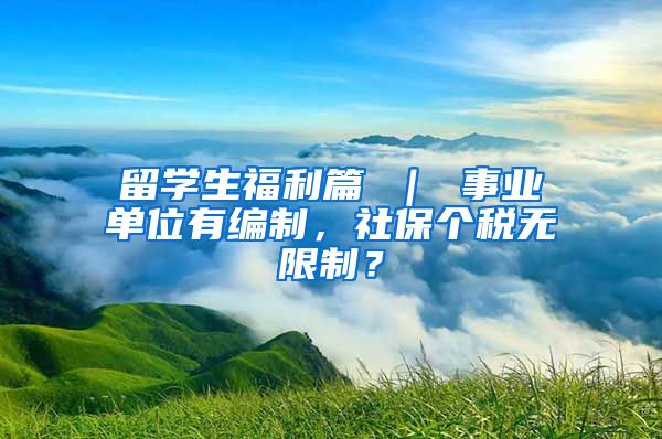 留学生福利篇 ｜ 事业单位有编制，社保个税无限制？