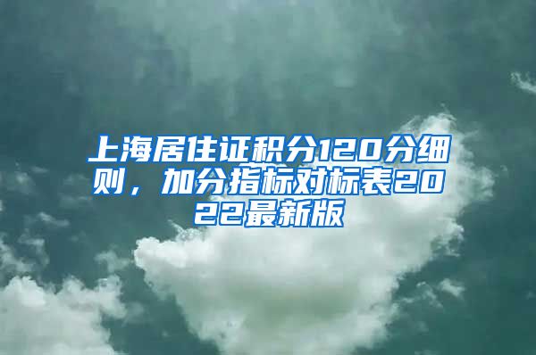 上海居住证积分120分细则，加分指标对标表2022最新版