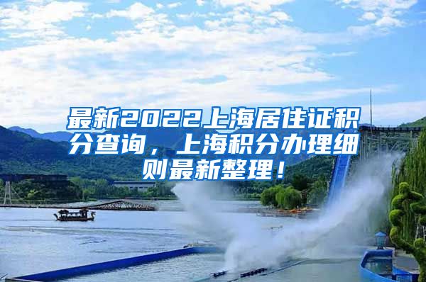 最新2022上海居住证积分查询，上海积分办理细则最新整理！