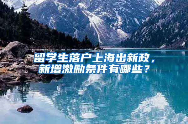 留学生落户上海出新政，新增激励条件有哪些？