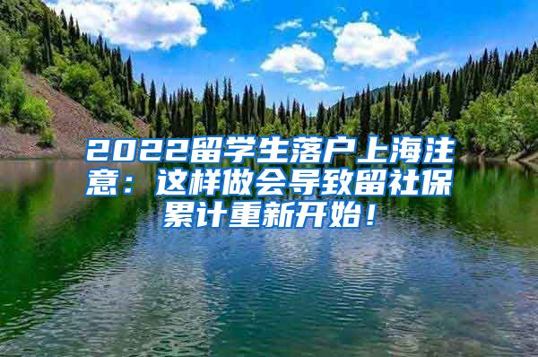 2022留学生落户上海注意：这样做会导致留社保累计重新开始！