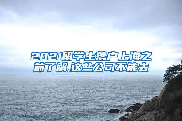 2021留学生落户上海之前了解,这些公司不能去