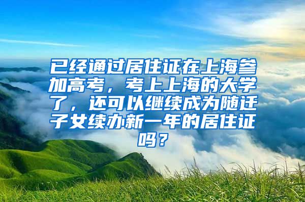 已经通过居住证在上海参加高考，考上上海的大学了，还可以继续成为随迁子女续办新一年的居住证吗？