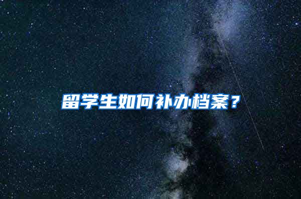 留学生如何补办档案？