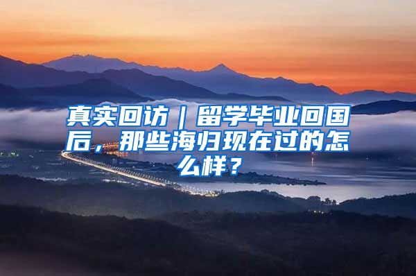 真实回访｜留学毕业回国后，那些海归现在过的怎么样？