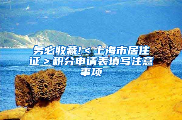 务必收藏!＜上海市居住证＞积分申请表填写注意事项