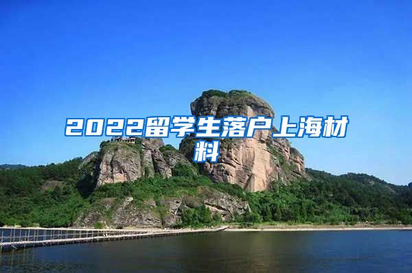 2022留学生落户上海材料