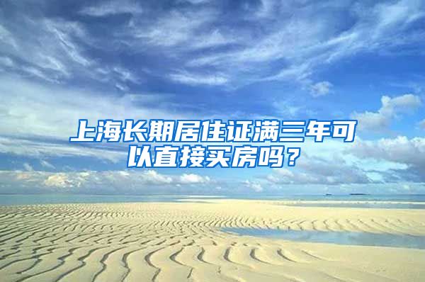 上海长期居住证满三年可以直接买房吗？