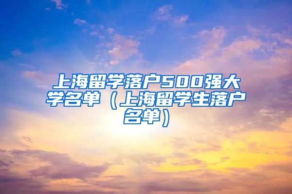 上海留学落户500强大学名单（上海留学生落户名单）