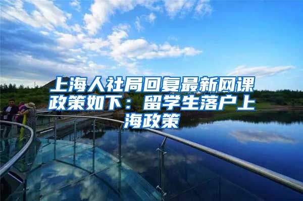 上海人社局回复最新网课政策如下：留学生落户上海政策