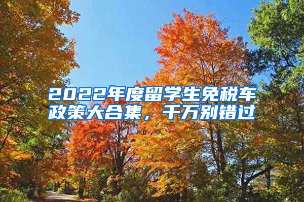 2022年度留学生免税车政策大合集，千万别错过