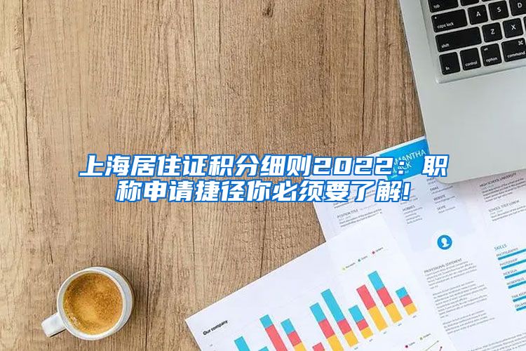 上海居住证积分细则2022：职称申请捷径你必须要了解!