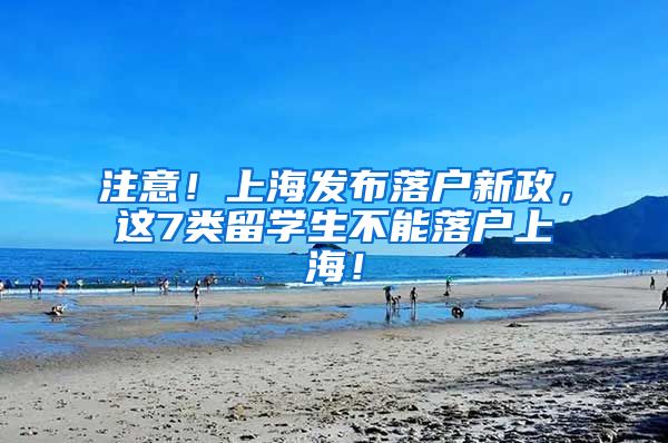 注意！上海发布落户新政，这7类留学生不能落户上海！