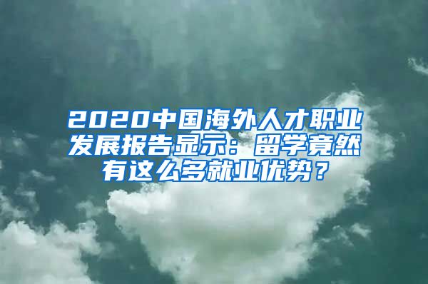 2020中国海外人才职业发展报告显示：留学竟然有这么多就业优势？