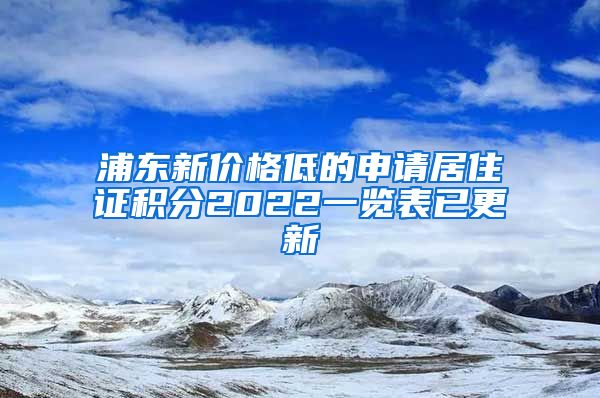 浦东新价格低的申请居住证积分2022一览表已更新