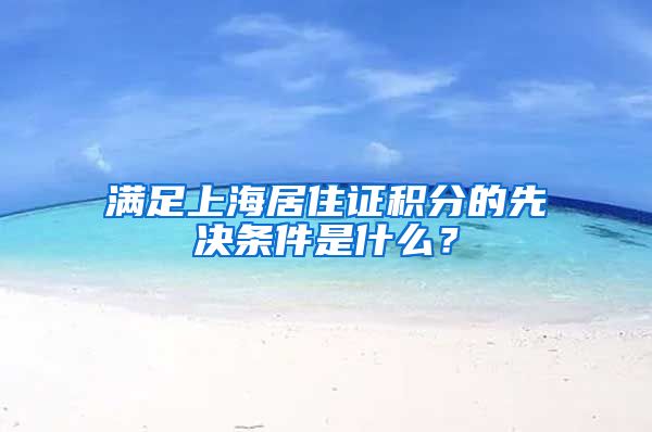 满足上海居住证积分的先决条件是什么？