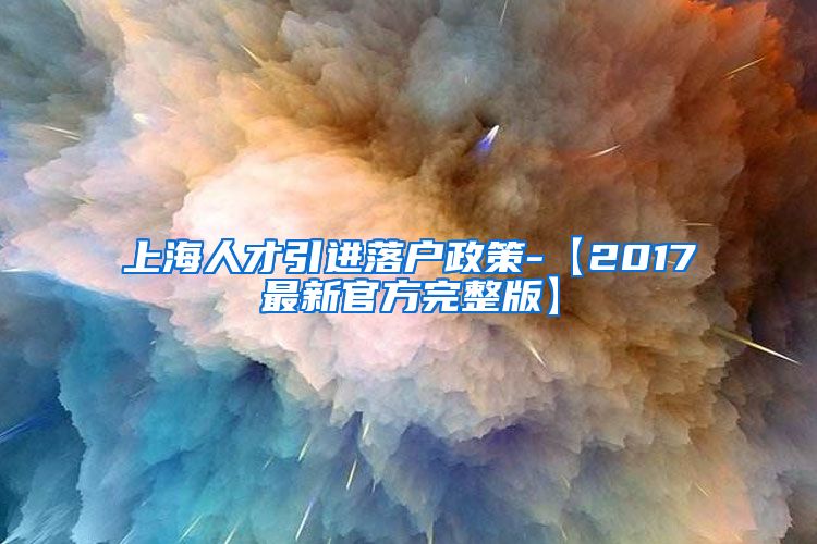 上海人才引进落户政策-【2017最新官方完整版】