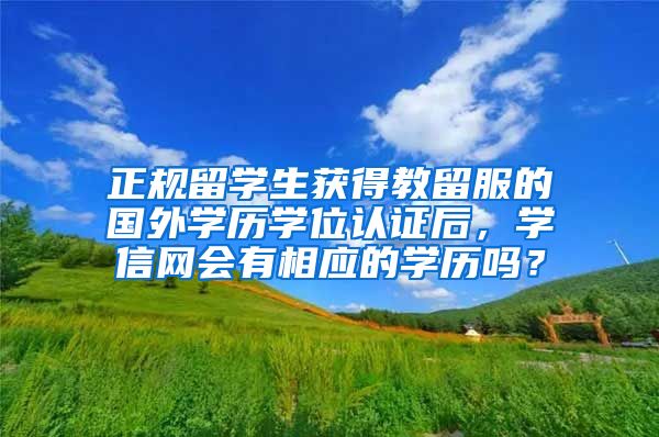 正规留学生获得教留服的国外学历学位认证后，学信网会有相应的学历吗？